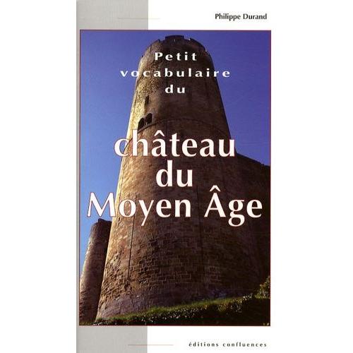 Petit Vocabulaire Du Château Du Moyen Age - Initiation Aux Mots De La Castellologie