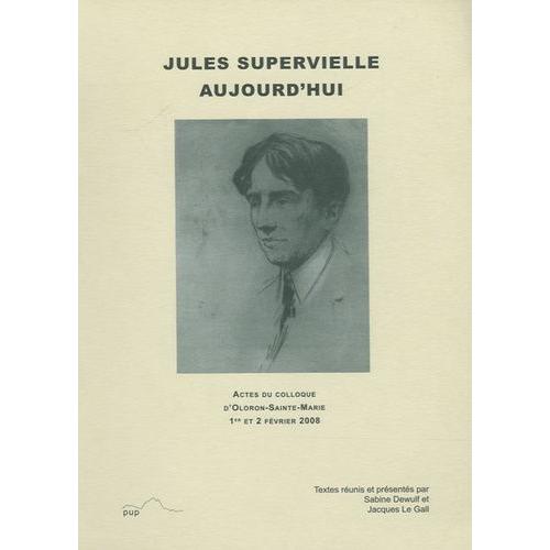 Jules Supervielle Aujourd'hui - Actes Du Colloque D'oloron-Sainte-Marie, 1er Et 2 Février 2008