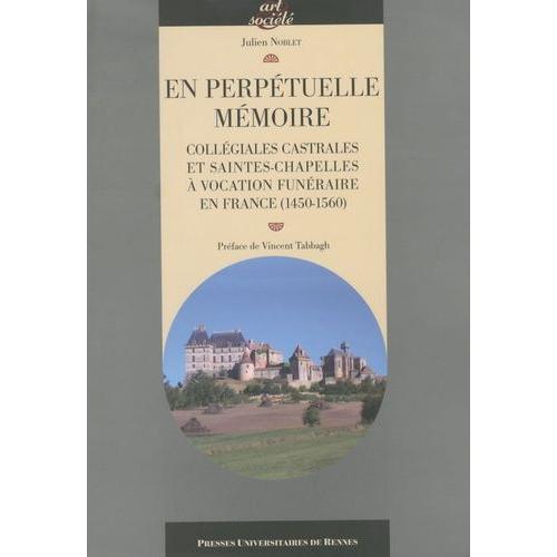 En Perpétuelle Mémoire - Collégiales Castrales Et Saintes-Chapelles À Vocation Funéraire En France (1540-1560)