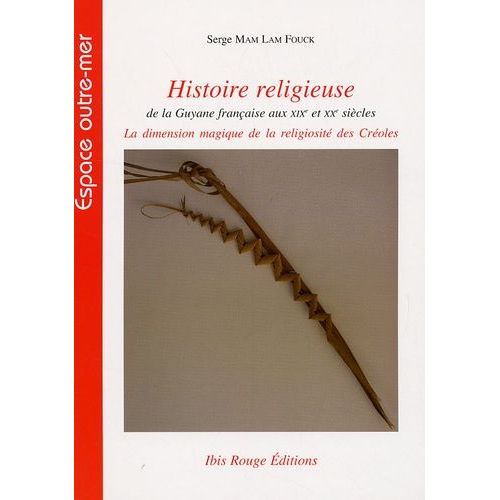 Histoire Religieuse De La Guyane Française Aux Xixe Et Xxe Siècles - La Dimension Magique De La Religiosité Des Créoles