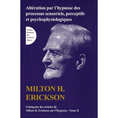 L'intégrale Des Articles De Milton Erickson Sur L'hypnose - Tome 2, Altération Par L'hypnose Des Processus Sensoriels, Perceptifs Et Psychophysiologiques