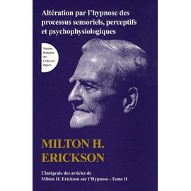 L'intégrale Des Articles De Milton Erickson Sur L'hypnose - Tome 2, Altération Par L'hypnose Des Processus Sensoriels, Perceptifs Et Psychophysiologiques