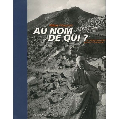 Au Nom De Qui ? - Le Monde Musulman Après Le 11 Septembre En 173 Photographies