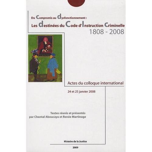 Les Destinées Du Code DInstruction Criminelle 1808-2008 - Du Compromis Au Dysfonctionnement, Actes Du Colloque International, 24 Et 25 Janvier 2008