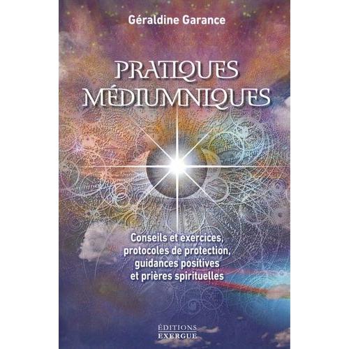Pratiques Médiumniques - Conseils Et Exercices, Protocoles De Protection, Guidance Positives Et Prières Spirituelles