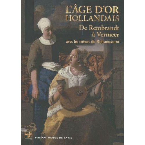 L'âge D'or Hollandais - De Rembrandt À Vermeer Avec Les Trésors Du Rijksmuseum