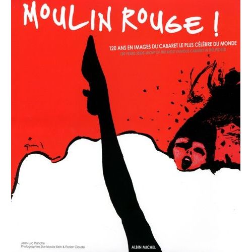 Moulin Rouge ! - 120 Ans En Images Du Cabaret Le Plus Célèbre Du Monde