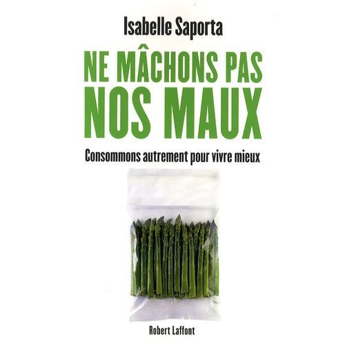 Ne Mâchons Pas Nos Maux - Consommons Autrement Pour Vivre Mieux