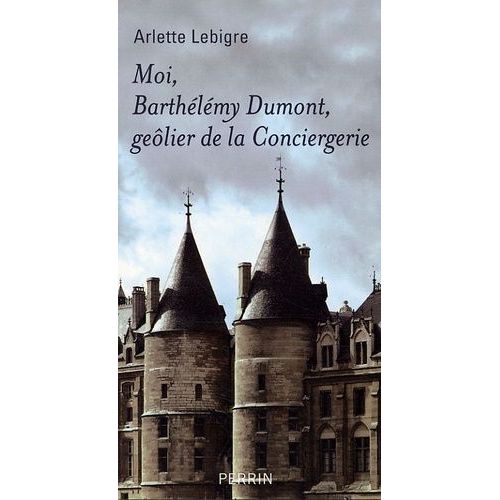 Moi, Barthélémy Dumont, Geôlier De La Conciergerie - Mémoires Apocryphe (1608-1625)