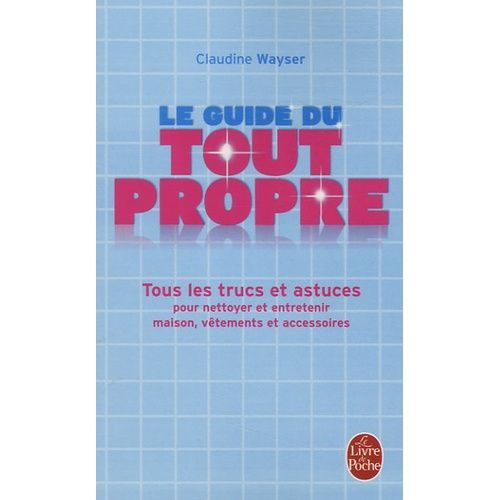 Le Guide Du Tout Propre - Tous Les Trucs Et Astuces Pour Nettoyer Et Entretenir Maison, Vêtements Et Accessoires