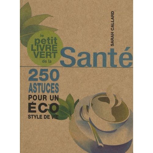 Le Petit Livre Vert De La Santé - 250 Astuces Pour Un Éco Style De Vie