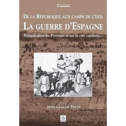 La Guerre D'espagne - De La République Aux Camps De L'exil, Réfugiés Dans Les Pyrénées Et Sur La Côte Catalane