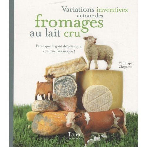 Variations Inventives Autour Des Fromages Au Lait Cru - Parce Que Le Goût De Plastique, C'est Pas Fantastique !