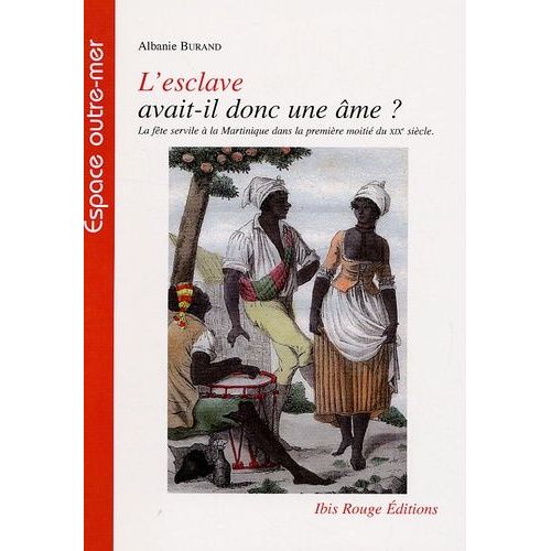 L'esclave Avait-Il Une Âme ? - La Fête Servile À La Martinique Dans La Première Moitié Du Xixe Siècle