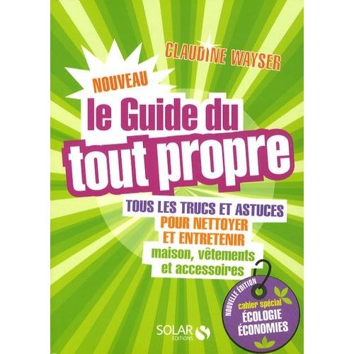 Le Nouveau Guide Du Tout Propre - Tous Les Trucs Et Astuces Pour Nettoyer Et Entretenir Maison,