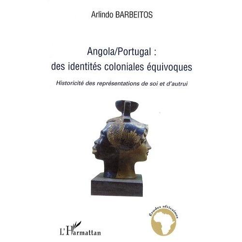Angola / Portugal : Des Identités Coloniales Équivoques - Historicité Des Représentations De Soi Et D'autrui