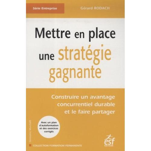 Mettre En Place Une Stratégie Gagnante - Construire Un Avantage Concurrentiel Durable Et Le Faire Partager