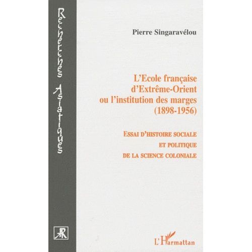 L'ecole Française D'extrême-Orient Ou L'institution Des Marges (1898-1956) - Essai D'histoire Sociale Et Politique De La Science Coloniale