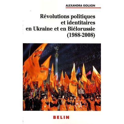 Révolutions Politiques Et Identitaires En Ukraine Et Biélorussie (1988-2008)