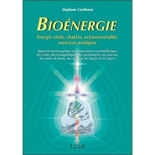 Bioénergie - Approche Bioénergétique Des Phénomènes Cosmotelluriques Des Ondes Électromagnétiques, Des Perturbations Du Sous-Sol Des Ondes De Forme, Des Astres Et Des Esprits De La Nature
