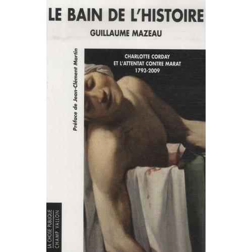 Le Bain De L'histoire - Charlotte Corday Et L'attentat Contre Marat 1793-2009