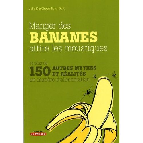 Manger Des Bananes Attire Les Moustiques - Et Plus De 150 Autres Mythes Et Réalités En Matière D'alimentation