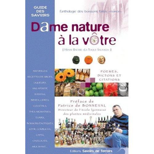 Dame Nature À La Vôtre - L'anthologie Des Boissons Faites Maison : 250 Vieilles Recettes De Sirops, Liqueurs, Vins Apéritifs