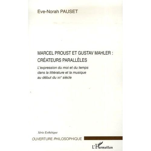 Marcel Proust Et Gustav Mahler, Créateurs Parallèles - L'expression Du Moi Et Du Temps Dans La Littérature Et La Musique Au Début Du Xxe Siècle