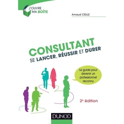 Consultant : Se Lancer, Réussir Et Durer