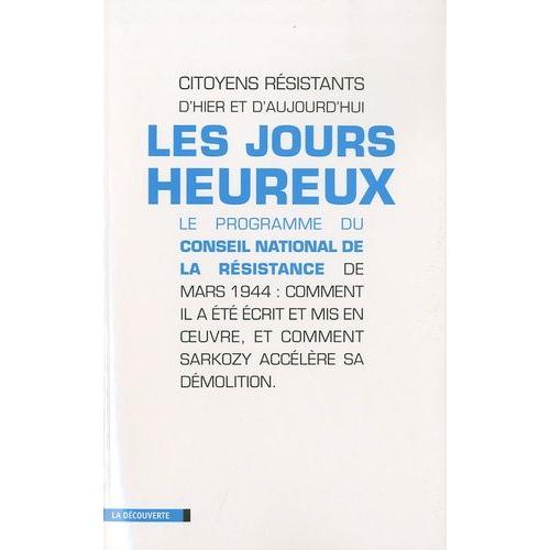 Les Jours Heureux - Le Programme Du Conseil National De La Résistance De Mars 1944 : Comment Il A Été Écrit Et Mis En Oeuvre, Et Comment Sarkozy Accélère Sa Démolition