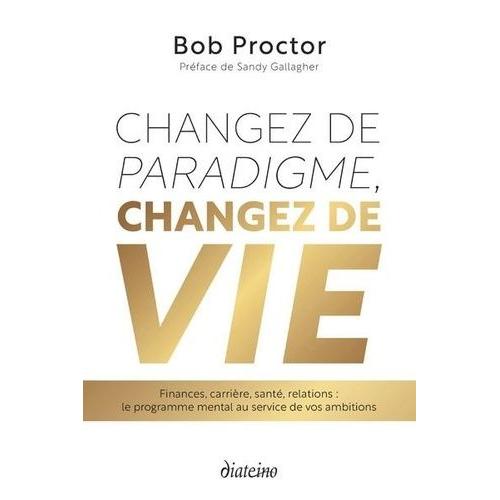 Changez De Paradigme, Changez De Vie - Finances, Carrière, Santé, Relations : Le Programme Mental Au Service De Vos Ambitions