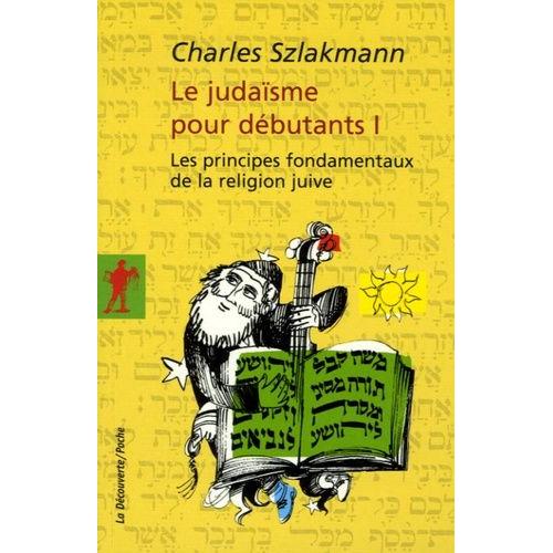 Le Judaïsme Pour Débutants - Tome 1, Les Principes Fondamentaux De La Religion Juive