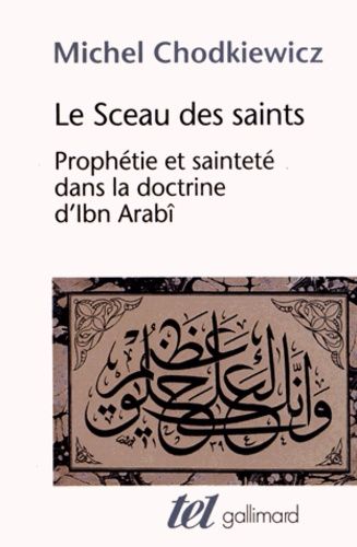 Le Sceau Des Saints - Prophétie Et Sainteté Dans La Doctrine D'ibn Arabî