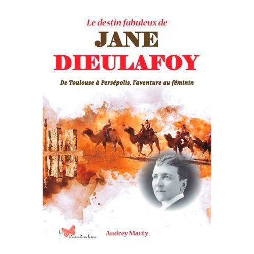 Le Destin Fabuleux De Jane Dieulafoy - De Toulouse À Persépolis, L'aventure Au Féminin