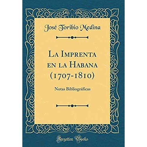 La Imprenta En La Habana (1707-1810): Notas Bibliograficas (Classic Reprint)