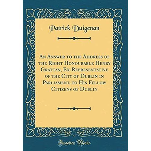 An Answer To The Address Of The Right Honourable Henry Grattan, Ex-Representative Of The City Of Dublin In Parliament, To His Fellow Citizens Of Dublin (Classic Reprint)