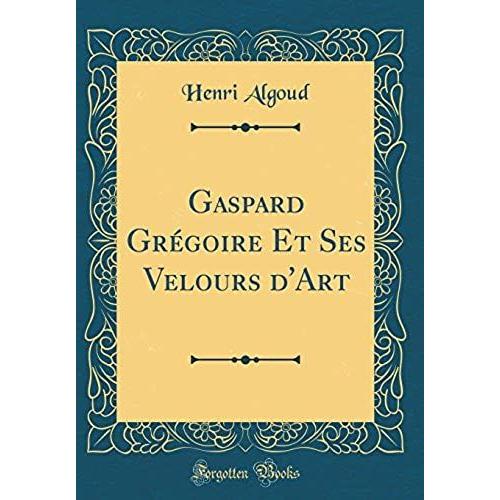 Gaspard Gr Goire Et Ses Velours D'art (Classic Reprint)