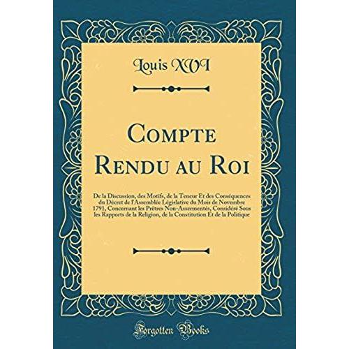 Compte Rendu Au Roi: De La Discussion, Des Motifs, De La Teneur Et Des Consequences Du Decret De L'assemblee Legislative Du Mois De Novembre 1791, ... Les Rapports De La Religion, De La Constituti