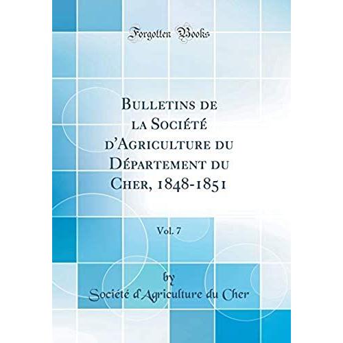 Bulletins De La Societe D'agriculture Du Departement Du Cher, 1848-1851, Vol. 7 (Classic Reprint)