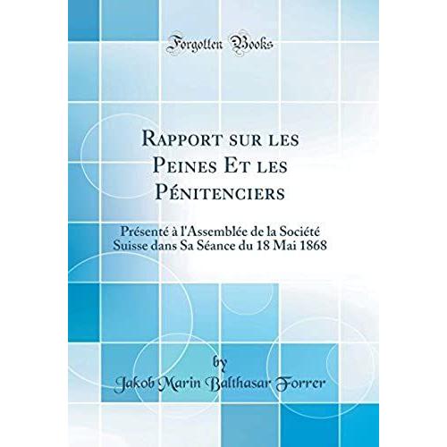 Rapport Sur Les Peines Et Les P Nitenciers: Pr Sent L'assembl E De La Soci T Suisse Dans Sa S Ance Du 18 Mai 1868 (Classic Reprint)