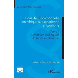 La Dualité Juridictionnelle En Afrique Subsaharienne Francophone - Tome 1, Limitation Inadéquate Du Modèle Référentiel