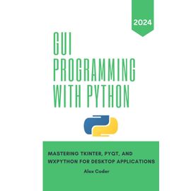 GUI Programming with Python: Mastering Tkinter, PYQT, and WXPython For ...