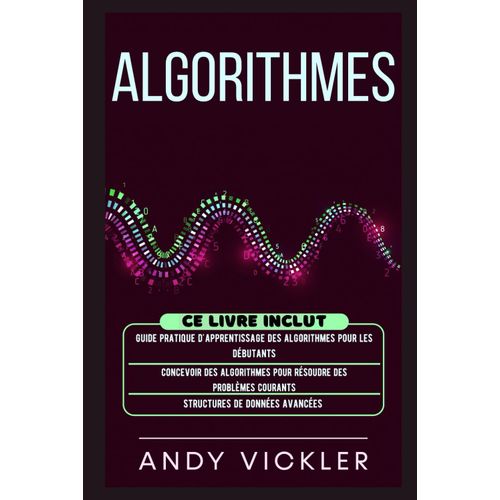 Algorithmes: Ce Livre Inclut : Guide Pratique D'apprentissage Des Algorithmes Pour Les Débutants + Concevoir Des Algorithmes Pour Résoudre Des Problèmes Courants + Structures De Données Avancées