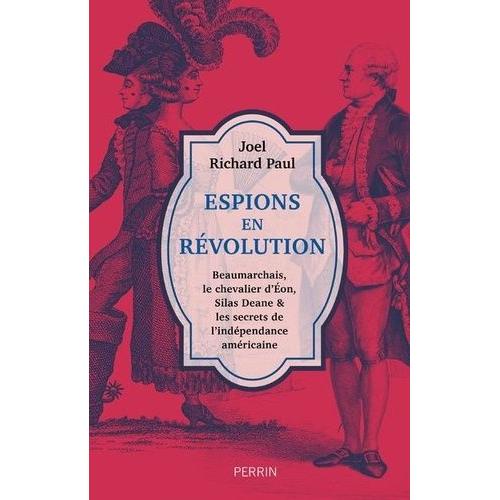 Espions En Révolution - Beaumarchais, Le Chevalier D'eon, Silas Deane Et Les Secrets De L'indépendance Américaine