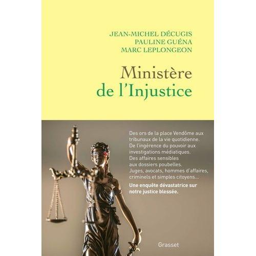 Ministère De L'injustice - Une Enquête Dans Les Coulisses, Des Ors De La Place Vendôme Aux Tribunaux À Bout De Souffle