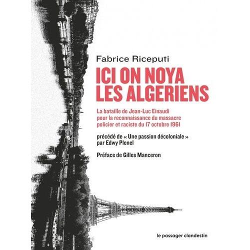 Ici On Noya Les Algériens - La Bataille De Jean-Luc Einaudi Pour La Reconnaissance Du Massacre Policier Et Raciste Du 17 Octobre 1961