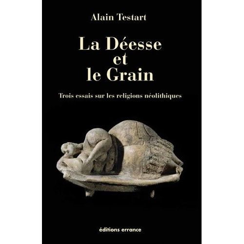 La Déesse Et Le Grain - Trois Essais Sur Les Religions Néolithiques