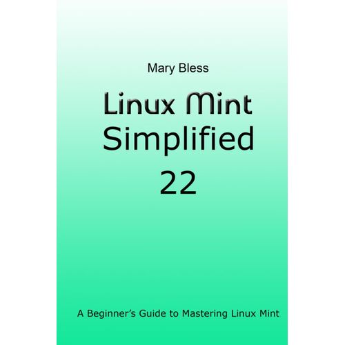 Linux Mint Simplified 22: A Beginners Guide To Mastering Linux Mint