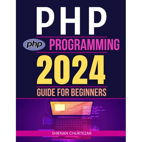 Php Programming 2024 Guide For Beginners: From Novice To Pro: Mastering Dynamic Web Development With Php