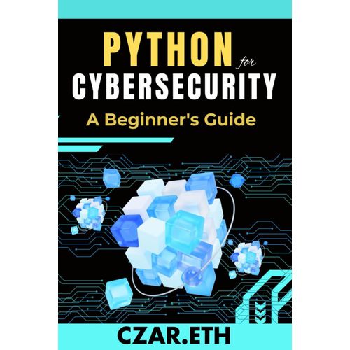 Python For Cybersecurity: A Beginner's Guide: Unlocking Cybersecurity Skills Through Python Programming